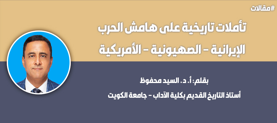 تأملات تاريخية على هامش الحرب الإيرانية – الصهيونية – الأمريكية بقلم: أ. د. السيد محفوظ
