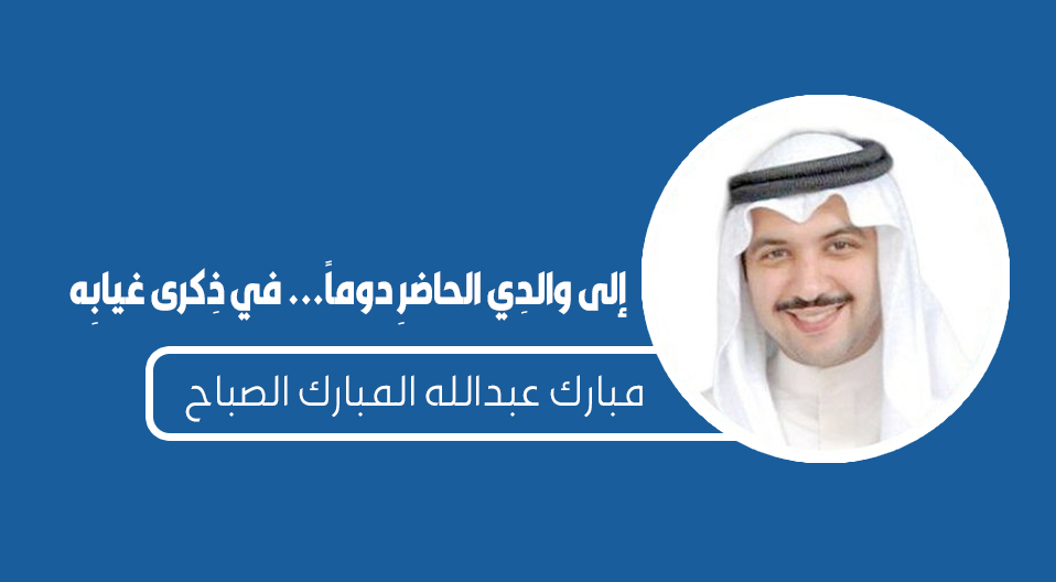 إلى والدِي الحاضرِ دوماً… في ذِكرى غيابِه بقلم: مبارك عبدالله المبارك الصباح